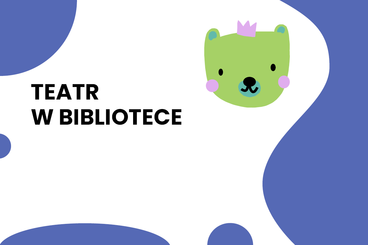 Ilustracja z uroczym zielonym misiem w fioletowej koronie, uśmiechniętym i z różowymi policzkami, obok czarnego napisu "Teatr w Bibliotece" na białym tle z abstrakcyjnymi niebieskimi kształtami.